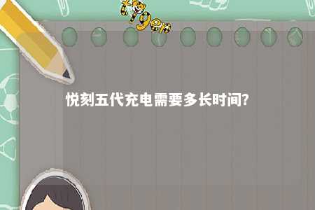 悦刻五代充电需要多长时间？ 